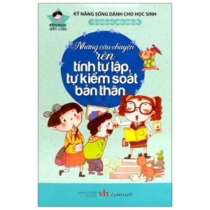 Kỹ năng sống dành cho học sinh - Những câu chuyện rèn tính tự lập, tự kiểm soát bản thân